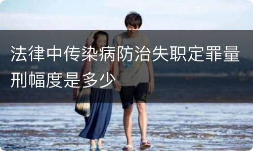 法律中传染病防治失职定罪量刑幅度是多少