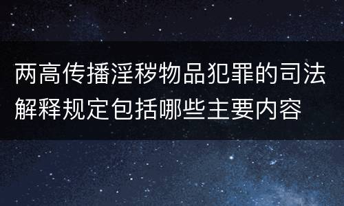 两高传播淫秽物品犯罪的司法解释规定包括哪些主要内容