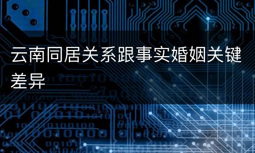 云南同居关系跟事实婚姻关键差异