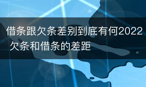借条跟欠条差别到底有何2022 欠条和借条的差距