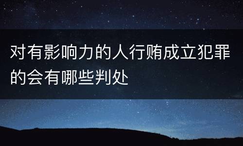 对有影响力的人行贿成立犯罪的会有哪些判处