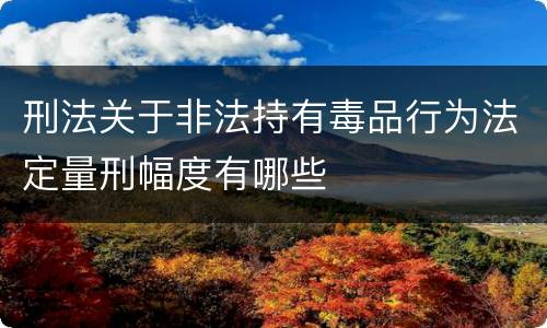 刑法关于非法持有毒品行为法定量刑幅度有哪些