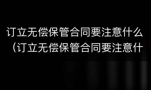 订立无偿保管合同要注意什么（订立无偿保管合同要注意什么问题）