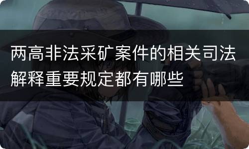 两高非法采矿案件的相关司法解释重要规定都有哪些