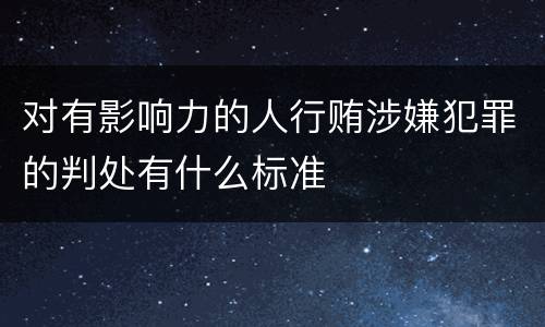 对有影响力的人行贿涉嫌犯罪的判处有什么标准