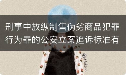 刑事中放纵制售伪劣商品犯罪行为罪的公安立案追诉标准有怎样的规定