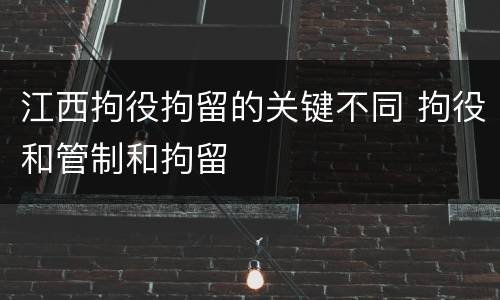 江西拘役拘留的关键不同 拘役和管制和拘留