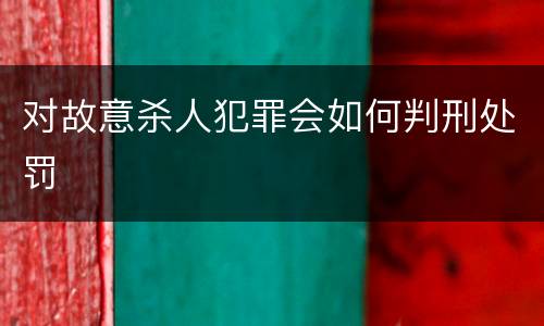 对故意杀人犯罪会如何判刑处罚