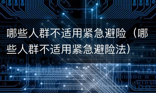 哪些人群不适用紧急避险（哪些人群不适用紧急避险法）