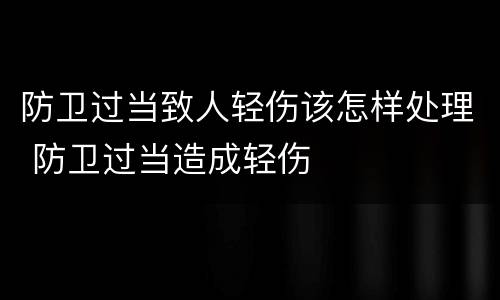 防卫过当致人轻伤该怎样处理 防卫过当造成轻伤