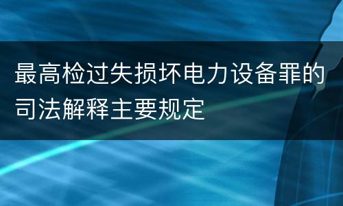 最高检过失损坏电力设备罪的司法解释主要规定