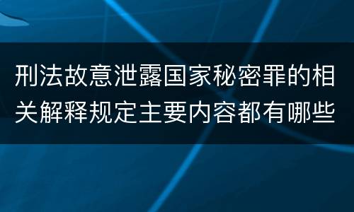 刑法故意泄露国家秘密罪的相关解释规定主要内容都有哪些