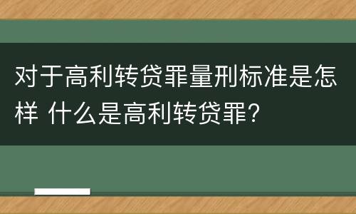 对于高利转贷罪量刑标准是怎样 什么是高利转贷罪?
