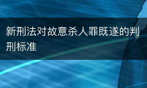 新刑法对故意杀人罪既遂的判刑标准