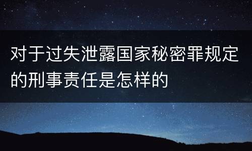 对于过失泄露国家秘密罪规定的刑事责任是怎样的