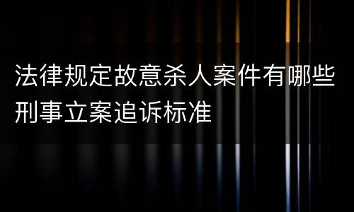 法律规定故意杀人案件有哪些刑事立案追诉标准