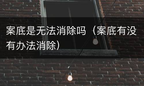 案底是无法消除吗（案底有没有办法消除）