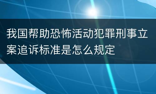 我国帮助恐怖活动犯罪刑事立案追诉标准是怎么规定