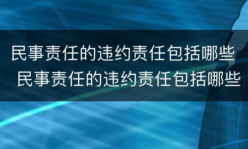 民事责任的违约责任包括哪些 民事责任的违约责任包括哪些内容