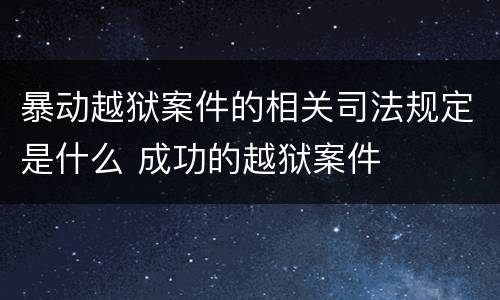 暴动越狱案件的相关司法规定是什么 成功的越狱案件