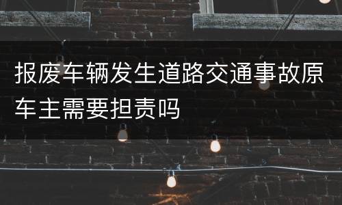 报废车辆发生道路交通事故原车主需要担责吗
