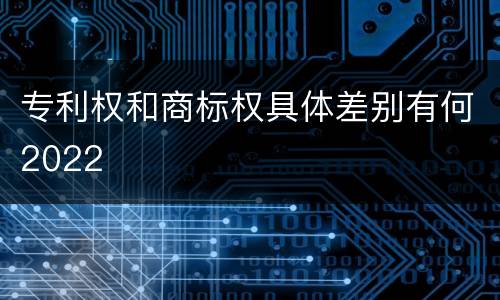 专利权和商标权具体差别有何2022