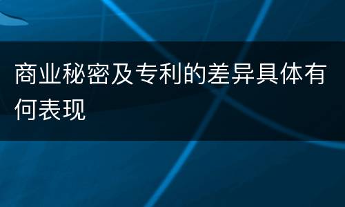 商业秘密及专利的差异具体有何表现