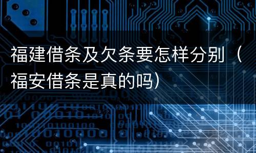 福建借条及欠条要怎样分别（福安借条是真的吗）