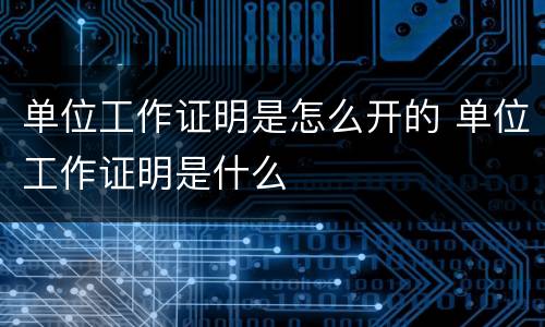 单位工作证明是怎么开的 单位工作证明是什么