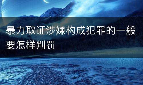暴力取证涉嫌构成犯罪的一般要怎样判罚