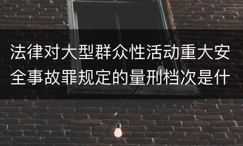 法律对大型群众性活动重大安全事故罪规定的量刑档次是什么样的