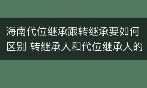 海南代位继承跟转继承要如何区别 转继承人和代位继承人的区别