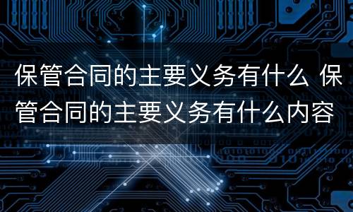 保管合同的主要义务有什么 保管合同的主要义务有什么内容