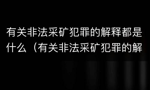 有关非法采矿犯罪的解释都是什么（有关非法采矿犯罪的解释都是什么意思）