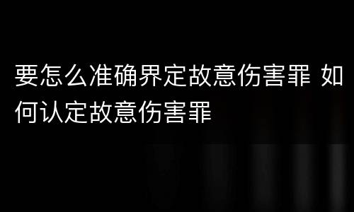 要怎么准确界定故意伤害罪 如何认定故意伤害罪