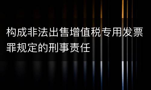 构成非法出售增值税专用发票罪规定的刑事责任