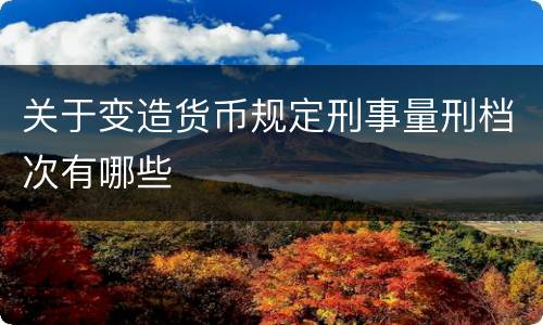 关于变造货币规定刑事量刑档次有哪些