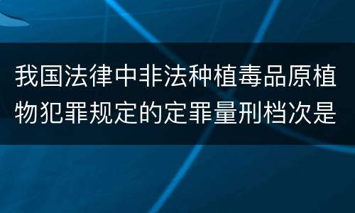 我国法律中非法种植毒品原植物犯罪规定的定罪量刑档次是什么