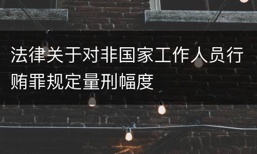 法律关于对非国家工作人员行贿罪规定量刑幅度