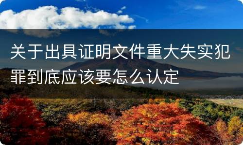 关于出具证明文件重大失实犯罪到底应该要怎么认定