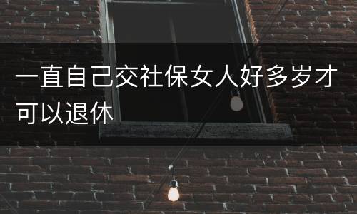 一直自己交社保女人好多岁才可以退休