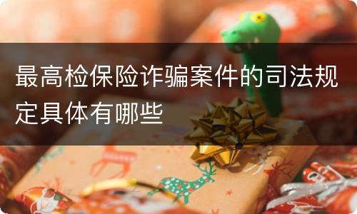 最高检保险诈骗案件的司法规定具体有哪些