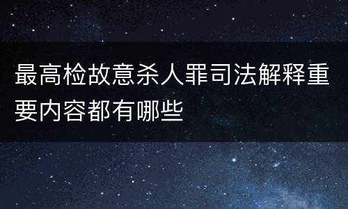最高检故意杀人罪司法解释重要内容都有哪些