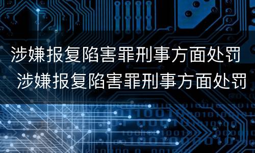 涉嫌报复陷害罪刑事方面处罚 涉嫌报复陷害罪刑事方面处罚规定