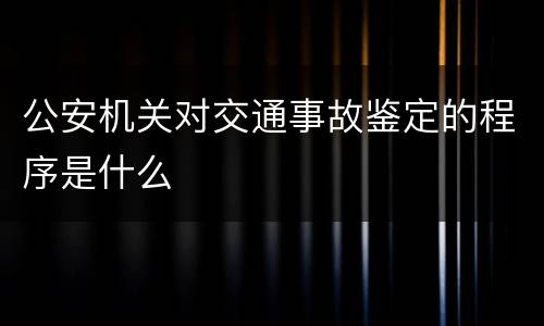 公安机关对交通事故鉴定的程序是什么