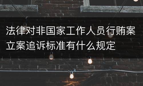 法律对非国家工作人员行贿案立案追诉标准有什么规定