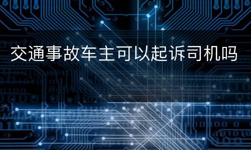 交通事故车主可以起诉司机吗