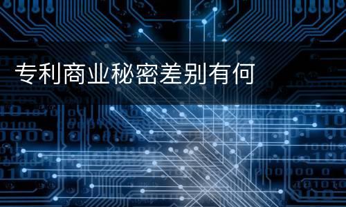 专利商业秘密差别有何