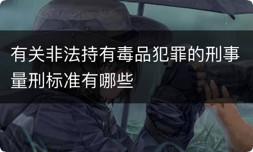 有关非法持有毒品犯罪的刑事量刑标准有哪些