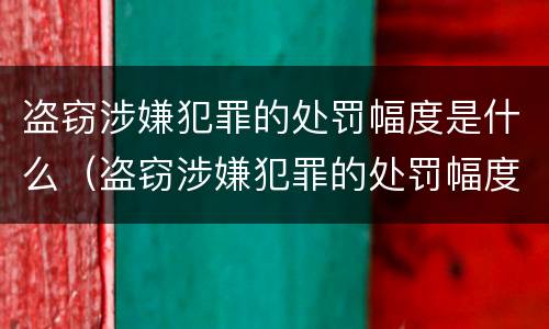 盗窃涉嫌犯罪的处罚幅度是什么（盗窃涉嫌犯罪的处罚幅度是什么）